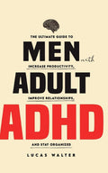 Men with Adult ADHD: Increase Productivity, Improve Relationships, and Stay Organized by Lucas Walter