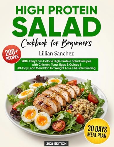 High Protein Salad Cookbook for Beginners: 200+ Easy Low-Calorie High-Protein Salad Recipes with Chicken, Tuna, Eggs & Quinoa | 30-Day Lean Meal Plan for Weight Loss & Muscle Building by Lillian Sanchez
