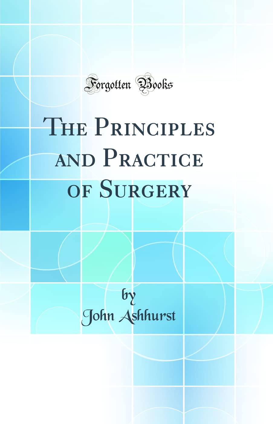 The Principles and Practice of Surgery (Classic Reprint) by John Ashhurst