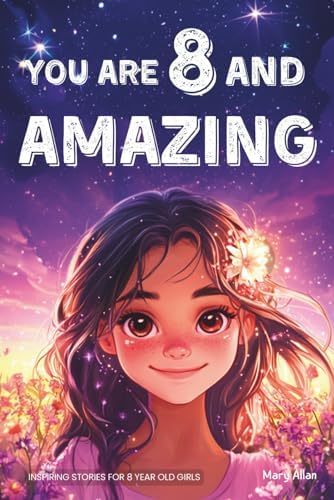 You Are 8 And Amazing! Inspiring Stories For 8 Year Old Girls: 15 Motivating Tales About Confidence, Creativity, Friendships and Kindness (You Are Amazing!) by Mary Allan