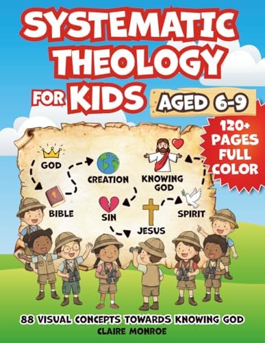 Systematic Theology for Kids Aged 6-9: 88 Concepts towards Knowing God, Building Christian Faith and Understanding the Bible (Full Color) by Claire Monroe
