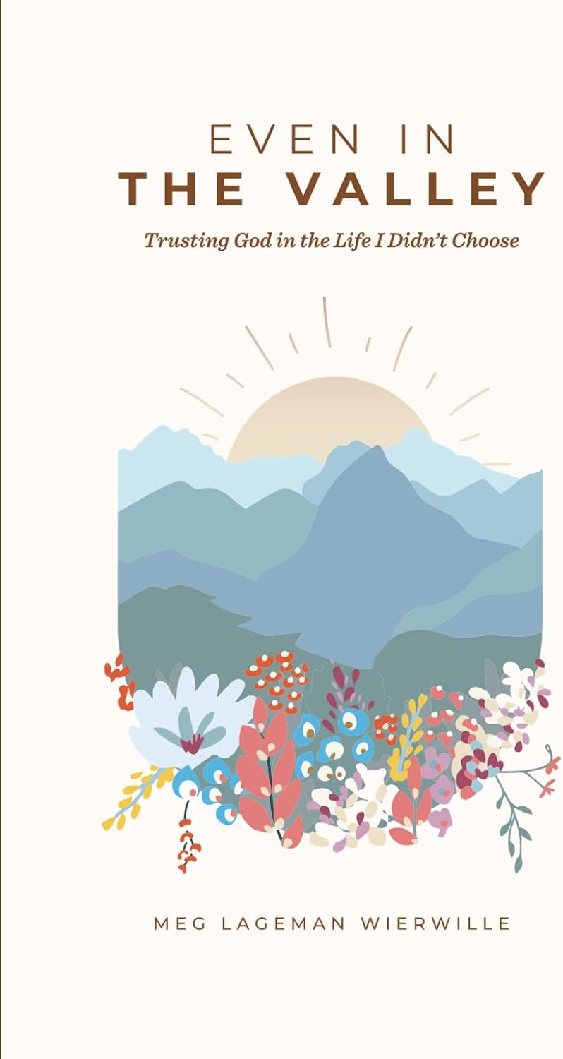 Even In The Valley: Trusting God in the Life I Didn't Choose by Meg Lageman Wierwille