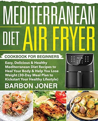 Mediterranean Diet Air Fryer Cookbook for Beginners: Easy, Delicious & Healthy Mediterranean Diet Recipes to Heal Your Body & Help You Lose Weight ... Plan to Kickstart Your Healthy Lifestyle) by Barbon Joner