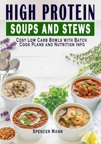 High Protein Soups and Stews: Cosy Low Carb Bowls with Batch Cook Plans and Nutrition Info by Spencer Mann