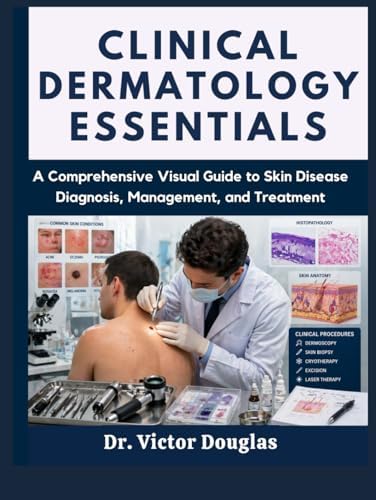 Clinical Dermatology Essentials: A Comprehensive Visual Guide to Skin Disease Diagnosis, Management, and Treatment by Dr. Victor Douglas