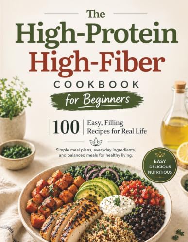The High-Protein High-Fiber Cookbook for Beginners: 100 Easy, Satisfying Recipes with Simple Meal Plans, Everyday Ingredients, and Balanced Meals for Healthy Living by Design Corporation