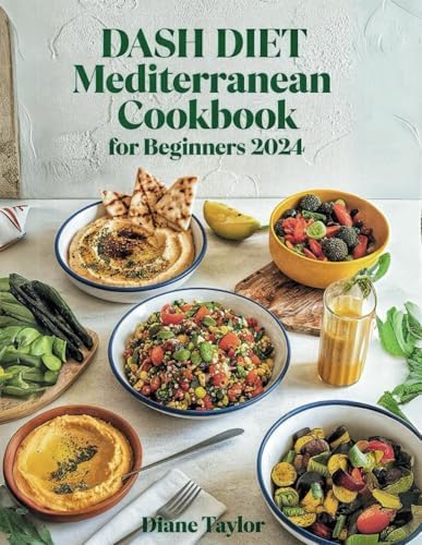 Dash Diet Mediterranean Cookbook For Beginners 2024: Simple, Delicious, and Heart-Healthy Recipes by Diane Taylor