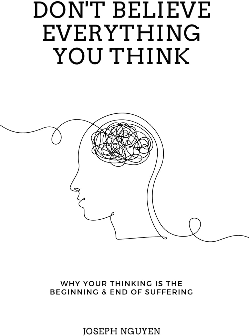 Don't Believe Everything You Think: Why Your Thinking Is The Beginning & End Of Suffering (Beyond Suffering) by Joseph Nguyen