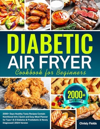 Diabetic Air Fryer Cookbook for Beginners: 2000+ Days Healthy Tasty Recipes Contain Nutritional Info | Quick and Easy Meal Planner for Type 1 & 2 ... Prediabetic & Newly Diagnosed | 2024 Version by Christy Fields