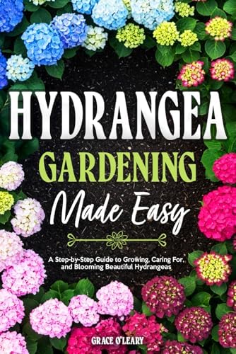 HYDRANGEA GARDENING MADE EASY: A Step-by-Step Guide to Growing, Caring For, and Blooming Beautiful Hydrangeas by Grace O'Leary