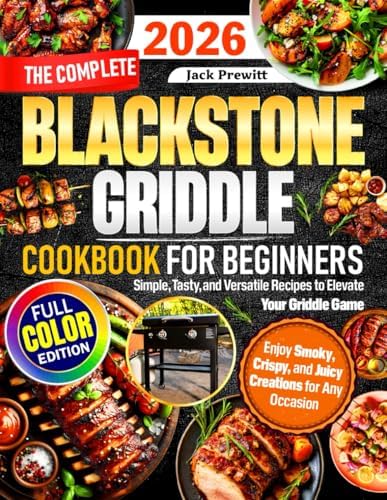 The Complete Blackstone Griddle Cookbook for Beginners: Simple, Tasty, and Versatile Recipes to Elevate Your Griddle Game — Enjoy Smoky, Crispy, and Juicy Creations for Any Occasion by Jack Prewitt