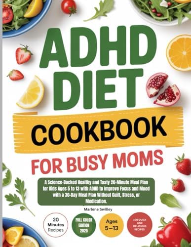 ADHD Diet Cookbook for Busy Moms: A Science-Backed Healthy and Tasty 20-Minute Meal Plan for Kids Ages 5 to 13 with ADHD to Improve Focus and Mood ... Plan Without Guilt, Stress, or Medication. by Marlene Swilley