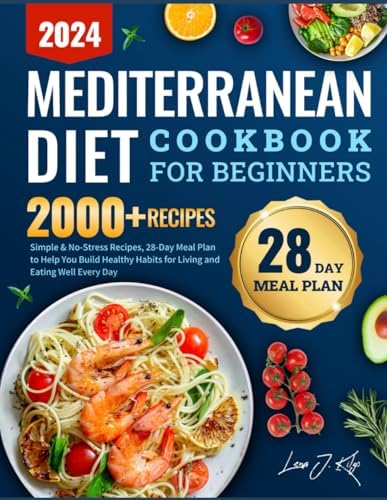 Mediterranean Diet Cookbook for Beginners 2024: Simple & No-Stress Recipes, 28-Day Meal Plan to Help You Build Healthy Habits for Living and Eating Well Every Day by Lena J. Kilgo