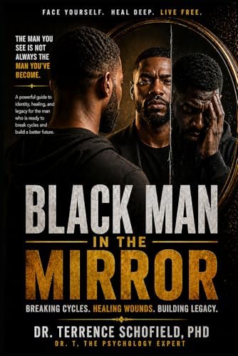 Black Man in the Mirror: Breaking Cycles. Healing Wounds. Building Legacy. by Dr. Terrence Schofield PhD