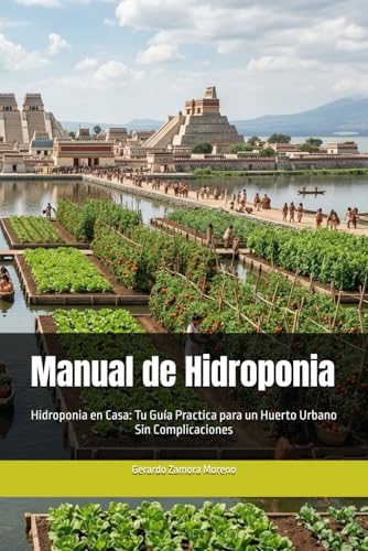Manual de Hidroponia: Hidroponia en Casa: Tu Guía Practica para un Huerto Urbano Sin Complicaciones (Spanish Edition) by Gerardo Zamora Moreno