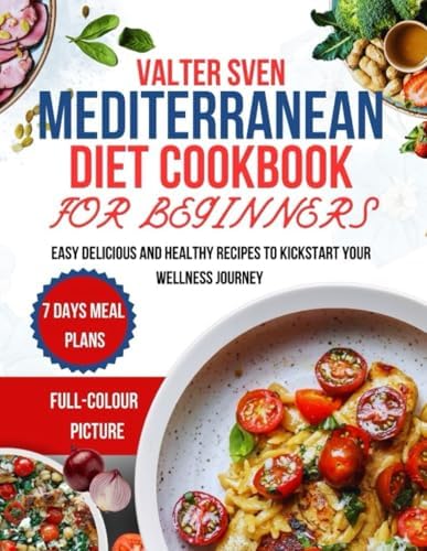 MEDITERRANEAN DIET COOKBOOK FOR BEGINNERS: EASY DELICIOUS AND HEALTHY RECIPES TO KICKSTART YOUR WELLNESS JOURNEY by VALTER SVEN