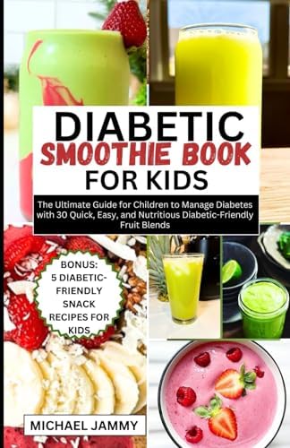 DIABETIC SMOOTHIE RECIPES BOOK FOR KIDS: The Ultimate Guide for Children to Manage Diabetes with 30 Quick, Easy, and Nutritious Diabetic-Friendly ... (MICHAEL JAMMY'S DIABETES BOOK COLLECTION) by MICHAEL JAMMY