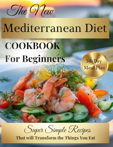 THE NEW MEDITERRANEAN DIET COOKBOOK FOR BEGINNERS: SUPER SIMPLE RECIPES 30-DAY MEAL PLAN THAT WILL TRANSFORM THE THINGS YOU EAT by Juliet Weber