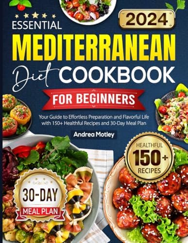 Essential Mediterranean Diet Cookbook for Beginners: Your Guide to Effortless Preparation and Flavorful Life with 150+ Healthful Recipes and 30-Day Meal Plan by Andrea Motley