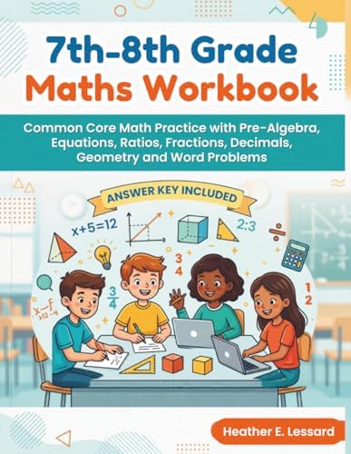7th-8th Grade Maths Workbook: Common Core Math Practice with Pre-Algebra, Equations, Ratios, Fractions, Decimals, Geometry and Word Problems (Answer Key included) by Heather E. Lessard