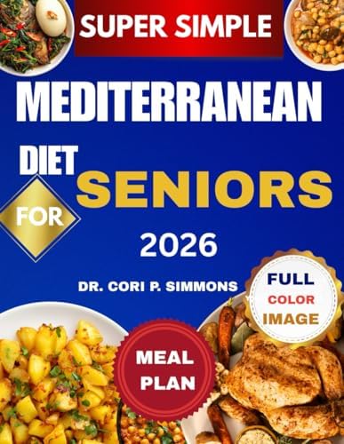 Super Simple Mediterranean Diet Cookbook for Seniors 2026: The Complete Beginner Friendly Guide to Eating well and Living Vibrantly by Dr. CORI P. SIMMONS