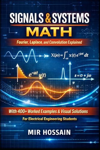 SIGNALS & SYSTEMS MATH Fourier, Laplace, and Convolution Explained: with 400+ Worked Examples and Visual Solutions for Electrical Engineering Students by Mir Hossain