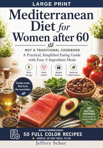 The Mediterranean Diet for Women After 60: NOT A TRADITIONAL COOKBOOK A Practical, Simplified Eating Guide with Easy 5-Ingredient Meals by Jeffrey Schur