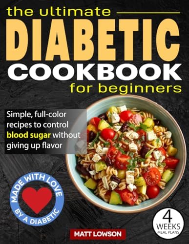 The Ultimate DIABETIC COOKBOOK: Delicious and Easy Recipes for Newly Diagnosed Type 2 Diabetes, with a 4-Week Meal Plan Included to Take Back Control of Your Life! Created by a Diabetic by Matt Lowson
