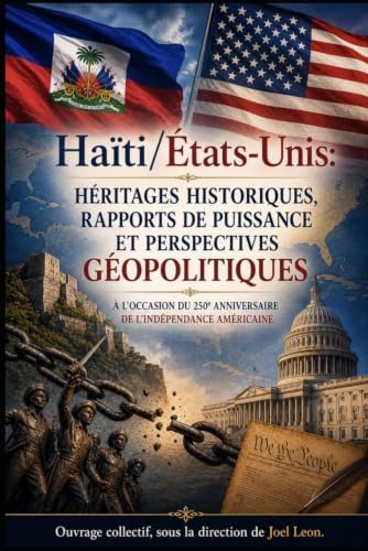 HAÏTI ET LES ÉTATS-UNIS : HÉRITAGES HISTORIQUES, RAPPORTS DE PUISSANCE ET PERSPECTIVES GÉOPOLITIQUES.: À L’OCCASION DU 250e ANNIVERSAIRE DE L’INDÉPENDANCE AMÉRICAINE. (French Edition) by JOEL LEON