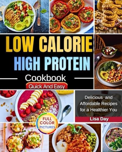 Low Calorie High Protein Cookbook: Delicious and Affordable Recipes for a Healthier You! by Lisa Day