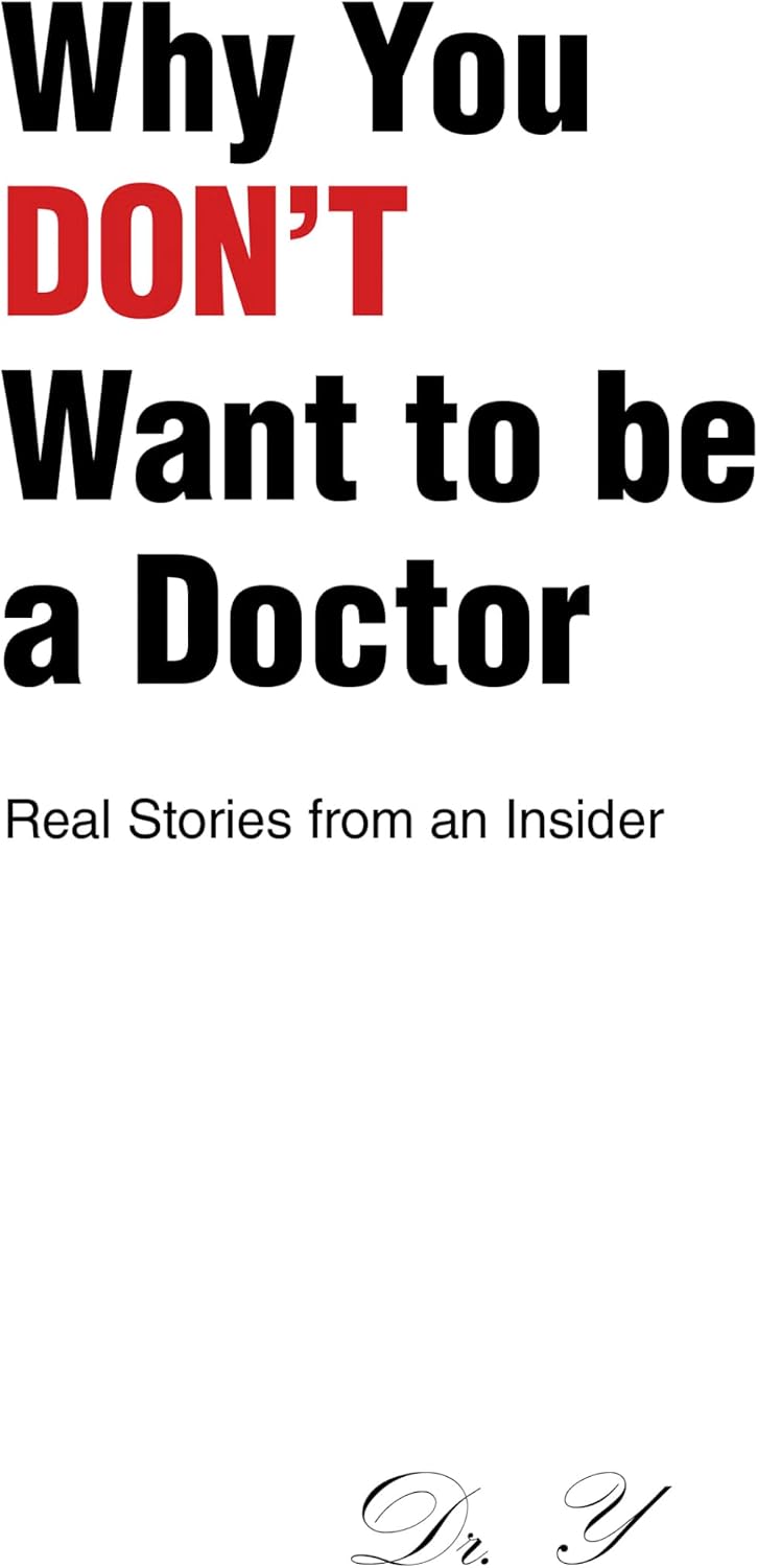 Why You DON'T Want to be a Doctor: Real Stories from an Insider by Dr. Y