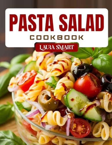 PASTA SALAD COOKBOOK: Fresh and Easy Pasta Salad Recipes – Healthy, Make-Ahead Meals for Picnics, Potlucks, Meal Prep, and Everyday Eating (THE ULTIMATE LUNCH COOKBOOK FOR EVERYONE) by LAURA SMART