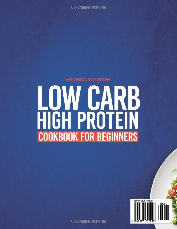 COMPLETE LOW CARB HIGH PROTEIN COOKBOOK FOR BEGINNERS: Healthy, Tasty Meals to Fuel Your Body, Burn Fat, and Build Muscle – Includes a 56-Day Meal Plan by Veronica Windrow
