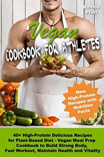 Vegan Cookbook for Athletes 40+ High-Protein Delicious Recipes for Plant-Based Diet - Vegan Meal Prep Cookbook to Build Strong Body, Fuel Workout, ... and Vitality (Vegan Cookbooks for Athletes) by Ronnie Platt