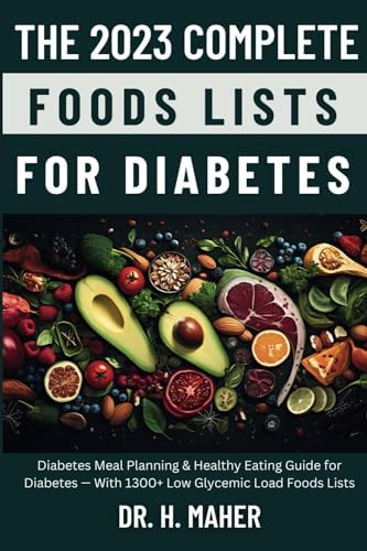 The 2023 Complete Foods Lists for Diabetes: Diabetes Meal Planning & Healthy Eating Guide for Diabetes — With 1300+ Low Glycemic Load Foods Lists by Dr. H. Maher