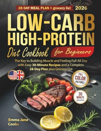 Low-Carb High-Protein Diet Cookbook for Beginners: The Key to Building Muscle and Feeling Full All Day with Easy 30-Minute Recipes and a Complete 28-Day Plan plus Grocery List by Emma Jane Cooke