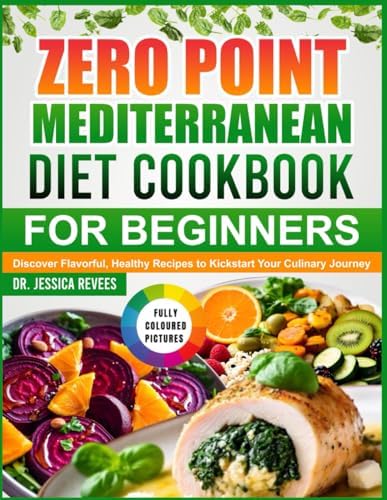 ZERO POINT MEDITERRANEAN DIET COOKBOOK FOR BEGINNERS: Discover Flavorful, Healthy Recipes to Kickstart Your Culinary Journey by DR. JESSICA REVEES