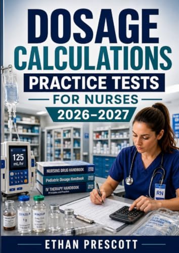Dosage Calculations Practice Tests for Nurses 2026–2027: Nursing Drug Calculation Workbook with IV Flow Rates, Pediatric Dosages, and Medication Administration Exercises by Ethan Prescott
