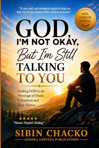 God, I’m Not Okay, But I’m Still Talking to You: A Guide to Returning to Prayer in Seasons of Exhaustion, Doubt, and Spiritual Silence by Sibin Chacko
