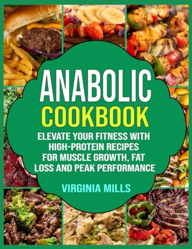 Anabolic Cookbook: Elevate Your Fitness with High-Protein Recipes for Muscle Growth, Fat Loss and Peak Performance by Virginia Mills