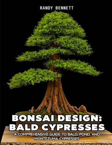 Bonsai Design: Bald Cypresses: A Comprehensive Guide to Bald, Pond, and Montezuma Cypresses by Randy K Bennett
