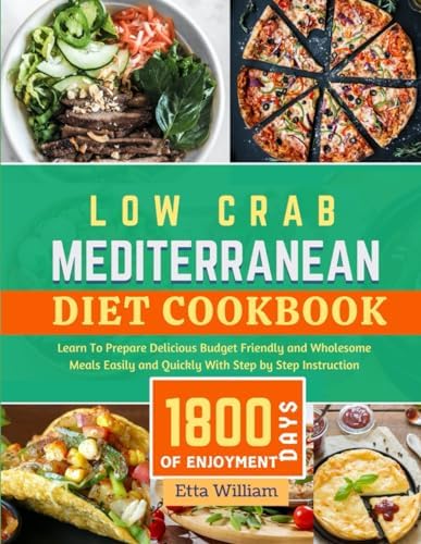 Low Carb MEDITERRANEAN Diet Cookbook: Learn To Prepare Delicious, Budget Friendly, and Wholesome Meals Easily and Quickly with Step-by-Step Instruction (Mediterranean Diet & Wellness Prepping) by Etta William