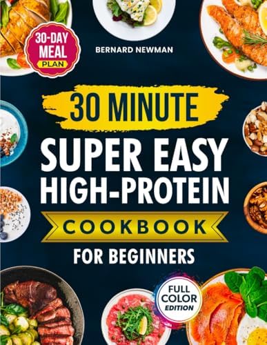 30-Minute Super Easy High-Protein Cookbook for Beginners: Quick, Delicious, High-Protein Recipes Anyone Can Make — Plus a 30-Day Meal Plan for Fast, Sustainable Weight Loss by Bernard Newman