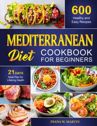 Mediterranean Diet Cookbook for Beginners: 600 Healthy and Easy Recipes with 21 Days Meal Plan for Lifelong Health by Diana W. Martin