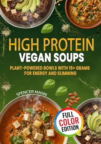 High Protein Vegan Soups: Plant-Powered Bowls with 15+ Grams for Energy and Slimming by Spencer Mann