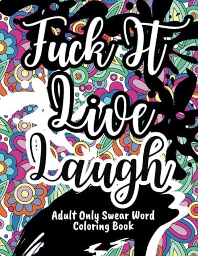 Adult Only Swear Word Coloring Book: F*ck It, Live, Laugh: Color Your Way to Relaxation | Motivational and Inspirational Stress-Relief Coloring Book | Cuss Words Adult Coloring Book by T.Fox MMG Press Co.