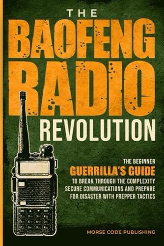 The Baofeng Radio Revolution: The Beginner Guerrilla’s Guide to Break Through the Complexity, Secure Communications, and Prepare for Disaster With Prepper Tactics (Ham Radio License Study Guides) by Morse Code Publishing