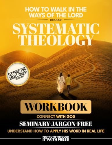 How to Walk in the Ways of the Lord: The Seminary-Jargon-Free Workbook That Makes You Connect With God and Understand How to Apply His Word in Real Life Through Systematic Theology by Truth Through Faith Press