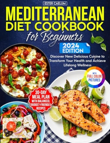 Mediterranean Diet Cookbook for Beginners: 30-Day Easy Meal Plan with Balanced, Budget-Friendly Recipes. Discover New Delicious Cuisine to Transform Your Health and Achieve Lifelong Wellness by Ester Caelum