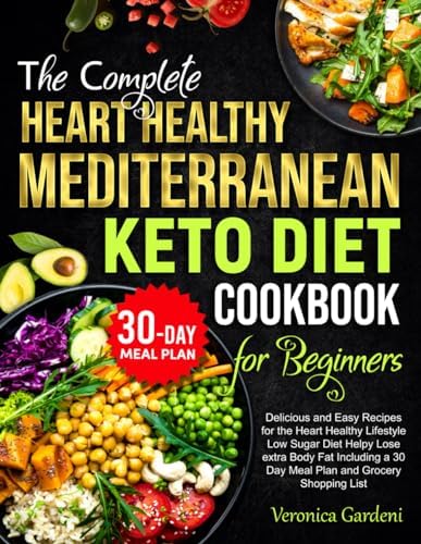 The Complete Heart Healthy Mediterranean Keto Diet Cookbook for Beginners: Delicious and Easy Recipes for the Heart Healthy Lifestyle Low Sugar Diet ... a 30 Day Meal Plan and Grocery Shopping List by Veronica Gardeni